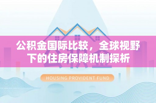 卫滨公积金国际比较，全球视野下的住房保障机制探析