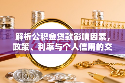卫滨解析公积金贷款影响因素，政策、利率与个人信用的交织作用