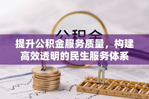 卫滨提升公积金服务质量，构建高效透明的民生服务体系