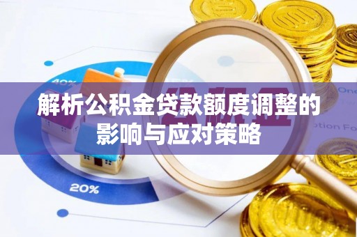 卫滨解析公积金贷款额度调整的影响与应对策略