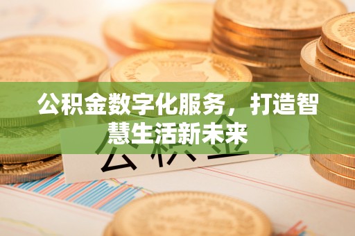 卫滨公积金数字化服务，打造智慧生活新未来