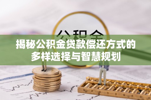 卫滨揭秘公积金贷款偿还方式的多样选择与智慧规划