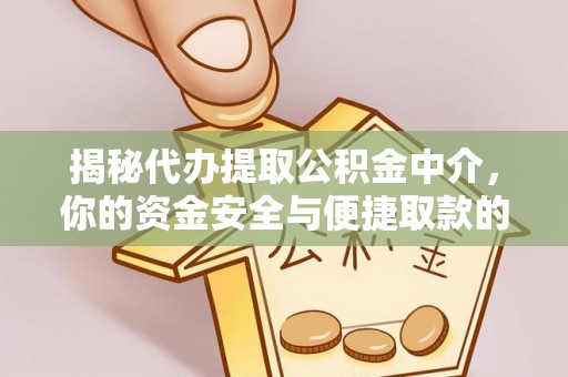 卫滨揭秘代办提取公积金中介，你的资金安全与便捷取款的平衡点