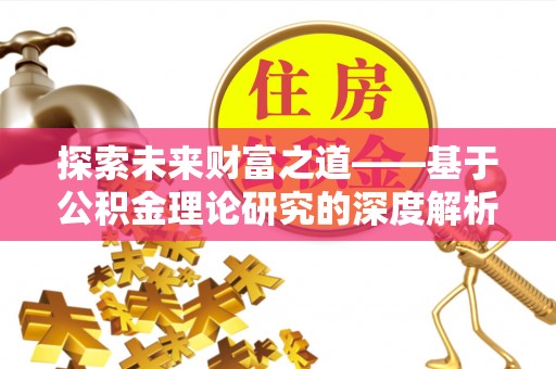卫滨探索未来财富之道——基于公积金理论研究的深度解析