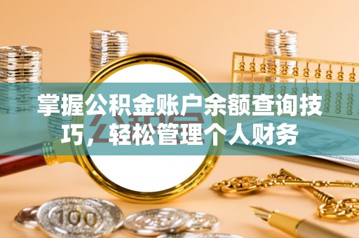 卫滨掌握公积金账户余额查询技巧，轻松管理个人财务