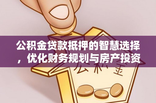 卫滨公积金贷款抵押的智慧选择，优化财务规划与房产投资