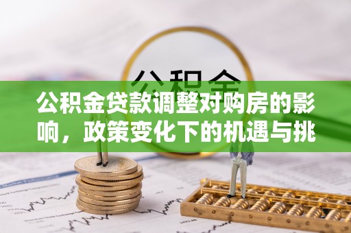 卫滨公积金贷款调整对购房的影响，政策变化下的机遇与挑战