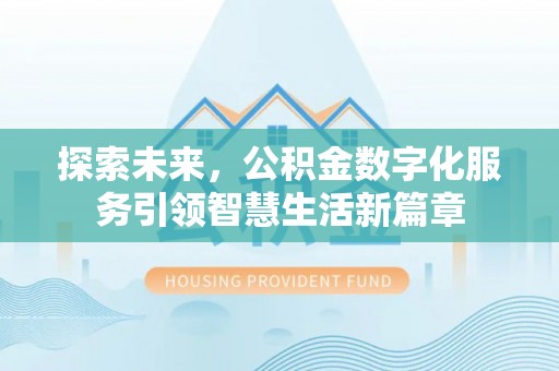 卫滨探索未来，公积金数字化服务引领智慧生活新篇章