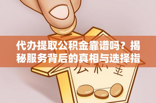 卫滨代办提取公积金靠谱吗？揭秘服务背后的真相与选择指南