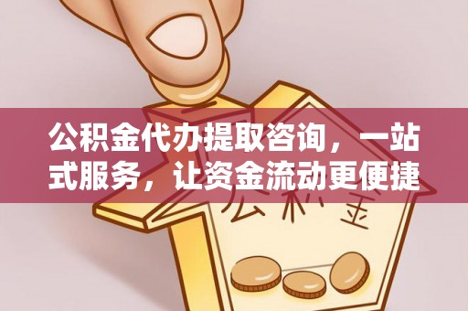 卫滨公积金代办提取咨询，一站式服务，让资金流动更便捷