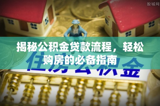 卫滨揭秘公积金贷款流程，轻松购房的必备指南