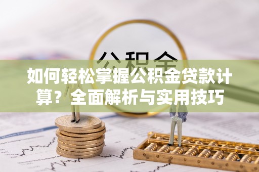 卫滨如何轻松掌握公积金贷款计算？全面解析与实用技巧