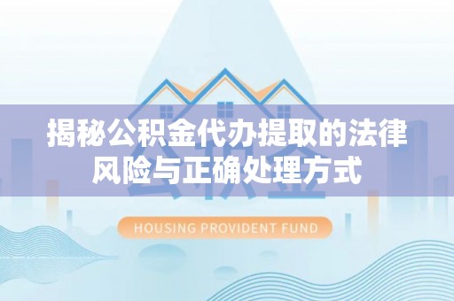 卫滨揭秘公积金代办提取的法律风险与正确处理方式