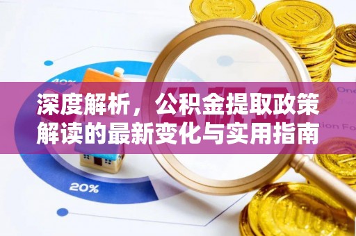 卫滨深度解析，公积金提取政策解读的最新变化与实用指南