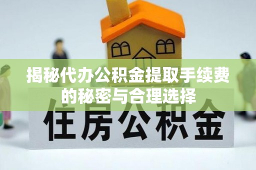 卫滨揭秘代办公积金提取手续费的秘密与合理选择