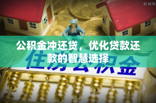 卫滨公积金冲还贷，优化贷款还款的智慧选择