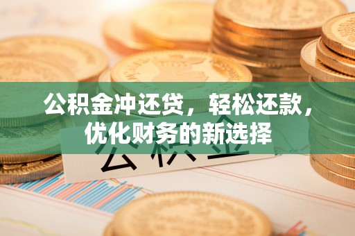 卫滨公积金冲还贷，轻松还款，优化财务的新选择