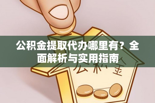 卫滨公积金提取代办哪里有？全面解析与实用指南