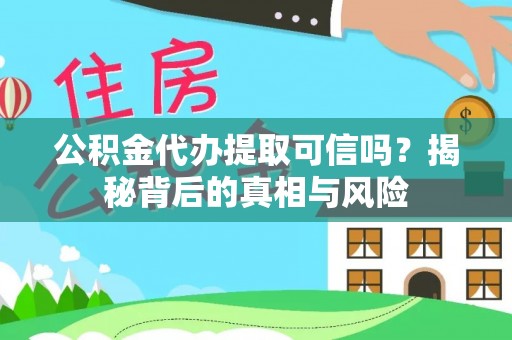 卫滨公积金代办提取可信吗？揭秘背后的真相与风险