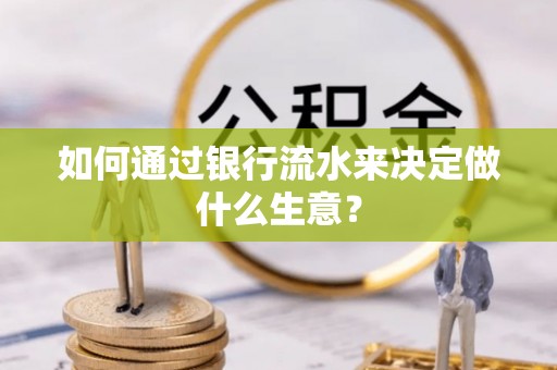 卫滨如何通过银行流水来决定做什么生意？