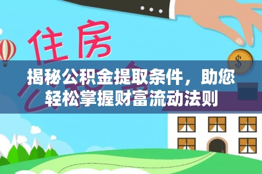 卫滨揭秘公积金提取条件，助您轻松掌握财富流动法则