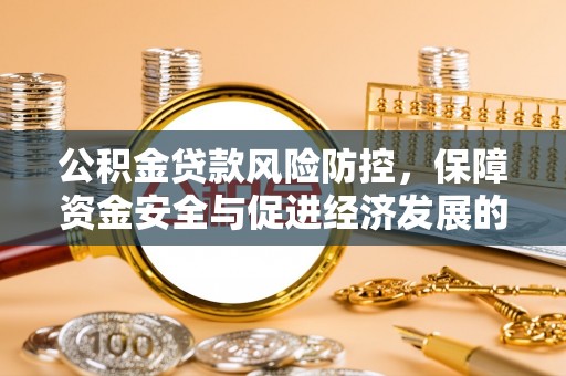 卫滨公积金贷款风险防控，保障资金安全与促进经济发展的平衡之道