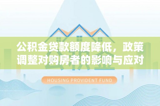 卫滨公积金贷款额度降低，政策调整对购房者的影响与应对策略