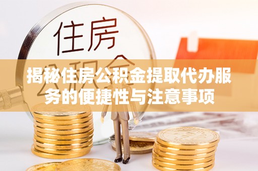 卫滨揭秘住房公积金提取代办服务的便捷性与注意事项