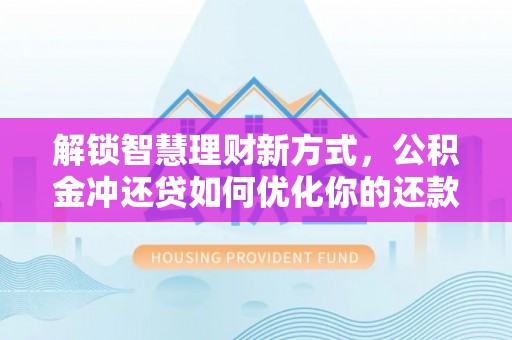 卫滨解锁智慧理财新方式，公积金冲还贷如何优化你的还款计划