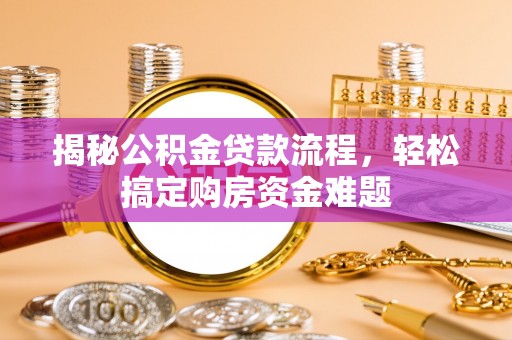卫滨揭秘公积金贷款流程，轻松搞定购房资金难题