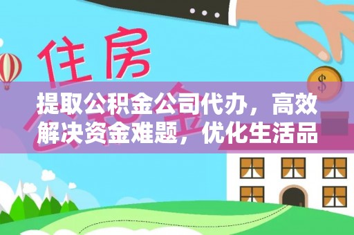 卫滨提取公积金公司代办，高效解决资金难题，优化生活品质