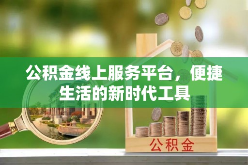 卫滨公积金线上服务平台，便捷生活的新时代工具