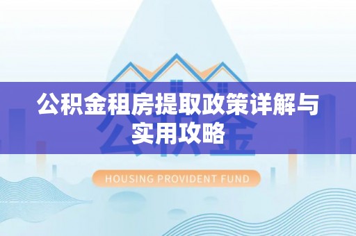 卫滨公积金租房提取政策详解与实用攻略