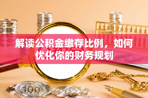 卫滨解读公积金缴存比例，如何优化你的财务规划
