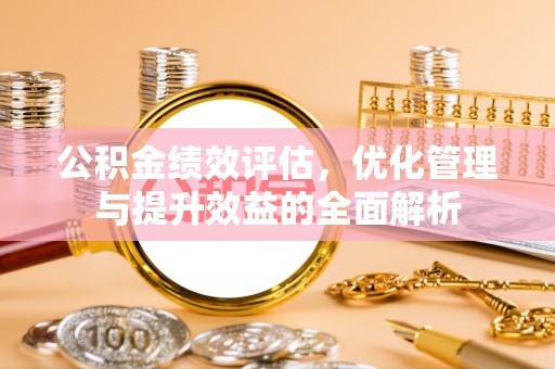 卫滨公积金绩效评估，优化管理与提升效益的全面解析