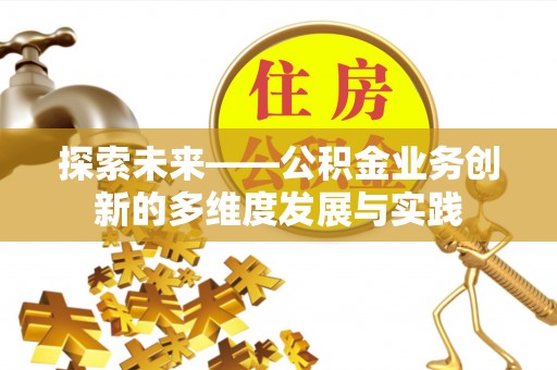 卫滨探索未来——公积金业务创新的多维度发展与实践