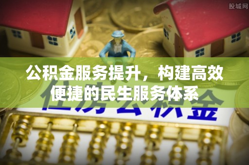 卫滨公积金服务提升，构建高效便捷的民生服务体系