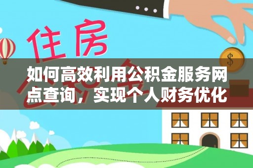 卫滨如何高效利用公积金服务网点查询，实现个人财务优化
