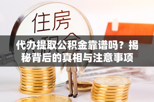卫滨代办提取公积金靠谱吗？揭秘背后的真相与注意事项
