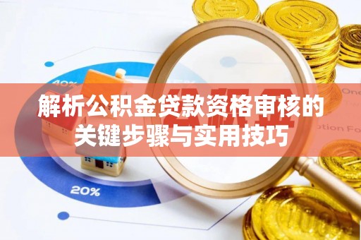 卫滨解析公积金贷款资格审核的关键步骤与实用技巧