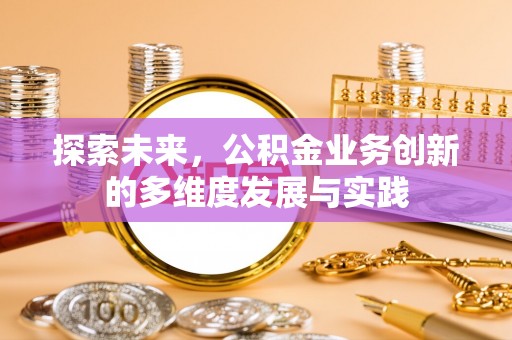 卫滨探索未来，公积金业务创新的多维度发展与实践