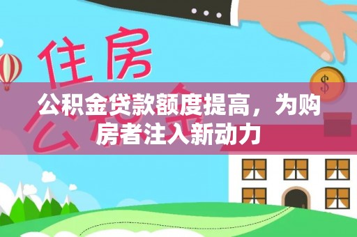 卫滨公积金贷款额度提高，为购房者注入新动力