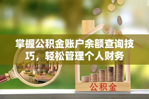 卫滨掌握公积金账户余额查询技巧，轻松管理个人财务