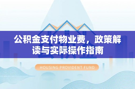 卫滨公积金支付物业费，政策解读与实际操作指南