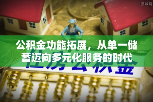 卫滨公积金功能拓展，从单一储蓄迈向多元化服务的时代