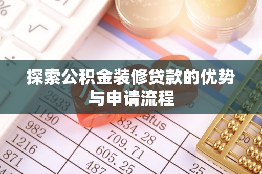 卫滨探索公积金装修贷款的优势与申请流程