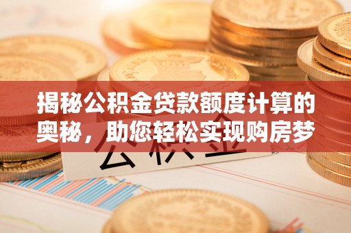 卫滨揭秘公积金贷款额度计算的奥秘，助您轻松实现购房梦想