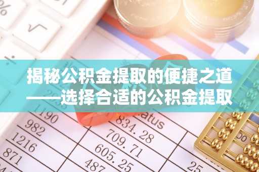 卫滨揭秘公积金提取的便捷之道——选择合适的公积金提取代办单位