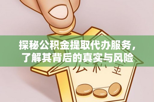 卫滨探秘公积金提取代办服务，了解其背后的真实与风险