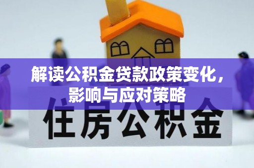 卫滨解读公积金贷款政策变化，影响与应对策略